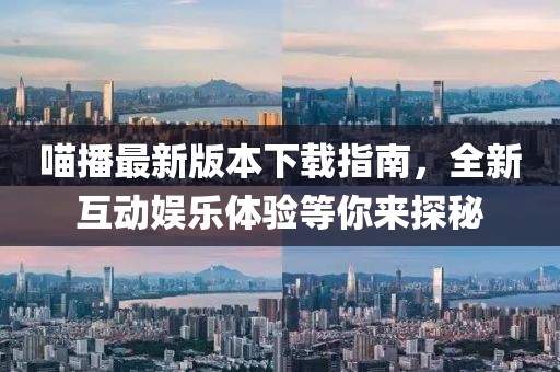 喵播最新版本下载指南，全新互动娱乐体验等你来探秘