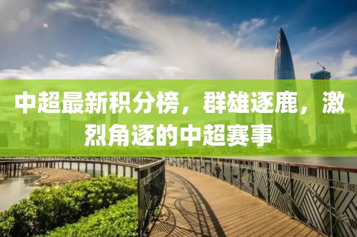 中超最新积分榜，群雄逐鹿，激烈角逐的中超赛事