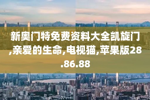新奥门特免费资料大全凯旋门,亲爱的生命,电视猫,苹果版28.86.88