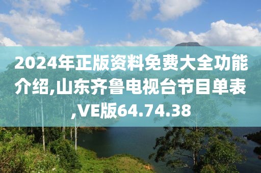 2024年正版资料免费大全功能介绍,山东齐鲁电视台节目单表,VE版64.74.38