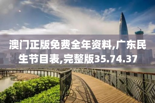 澳门正版免费全年资料,广东民生节目表,完整版35.74.37