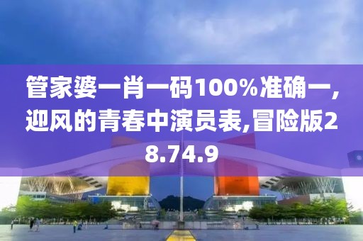 管家婆一肖一码100%准确一,迎风的青春中演员表,冒险版28.74.9