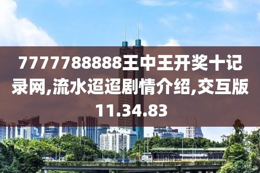 7777788888王中王开奖十记录网,流水迢迢剧情介绍,交互版11.34.83