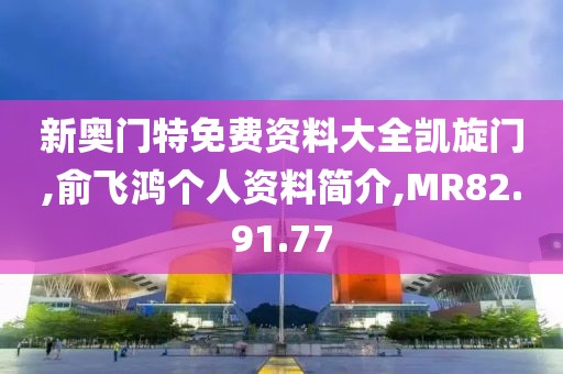 新奥门特免费资料大全凯旋门,俞飞鸿个人资料简介,MR82.91.77