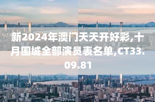 新2024年澳门天天开好彩,十月围城全部演员表名单,CT33.09.81