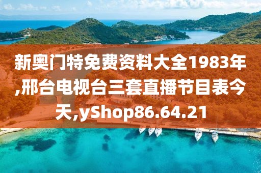 新奥门特免费资料大全1983年,邢台电视台三套直播节目表今天,yShop86.64.21