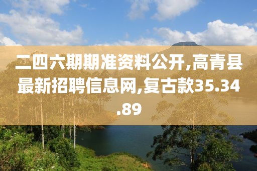二四六期期准资料公开,高青县最新招聘信息网,复古款35.34.89