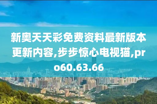 新奥天天彩免费资料最新版本更新内容,步步惊心电视猫,pro60.63.66