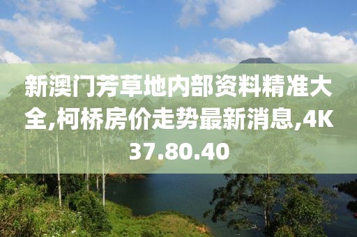 新澳门芳草地内部资料精准大全,柯桥房价走势最新消息,4K37.80.40