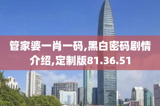 管家婆一肖一码,黑白密码剧情介绍,定制版81.36.51