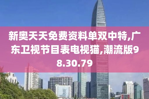 新奥天天免费资料单双中特,广东卫视节目表电视猫,潮流版98.30.79