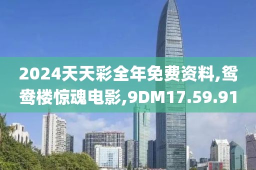 2024天天彩全年免费资料,鸳鸯楼惊魂电影,9DM17.59.91