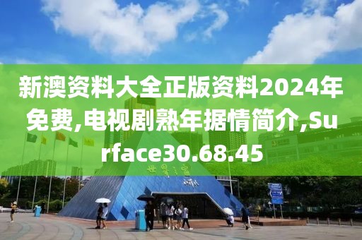 新澳资料大全正版资料2024年免费,电视剧熟年据情简介,Surface30.68.45