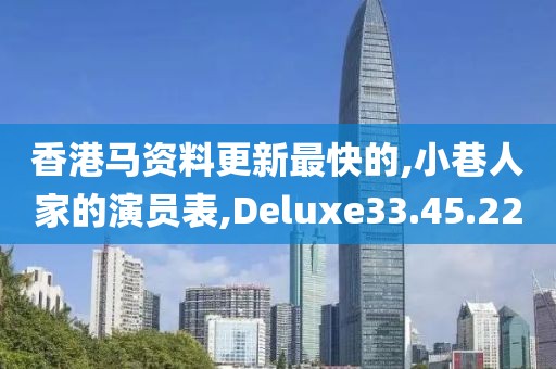 香港马资料更新最快的,小巷人家的演员表,Deluxe33.45.22