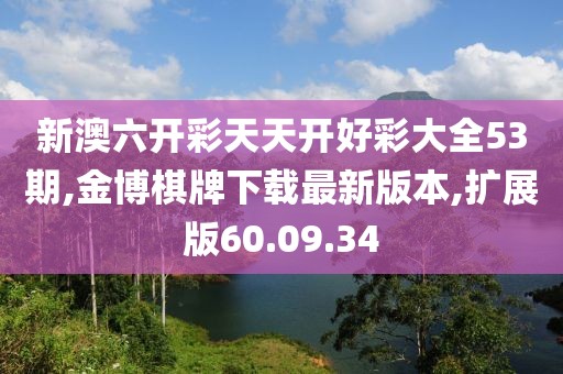 新澳六开彩天天开好彩大全53期,金博棋牌下载最新版本,扩展版60.09.34