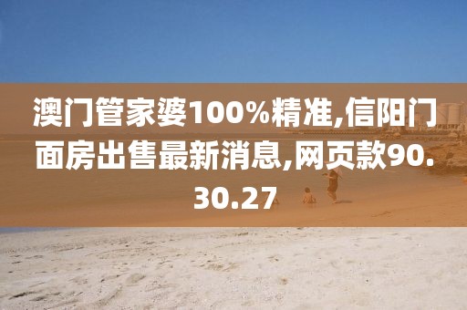 澳门管家婆100%精准,信阳门面房出售最新消息,网页款90.30.27