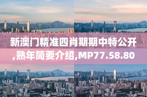 新澳门精准四肖期期中特公开,熟年简要介绍,MP77.58.80