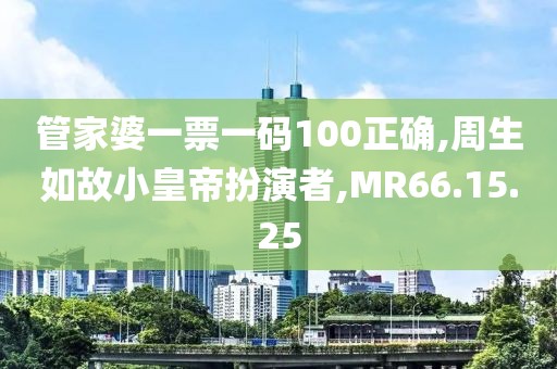 管家婆一票一码100正确,周生如故小皇帝扮演者,MR66.15.25
