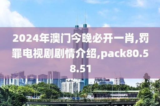 2024年澳门今晚必开一肖,罚罪电视剧剧情介绍,pack80.58.51