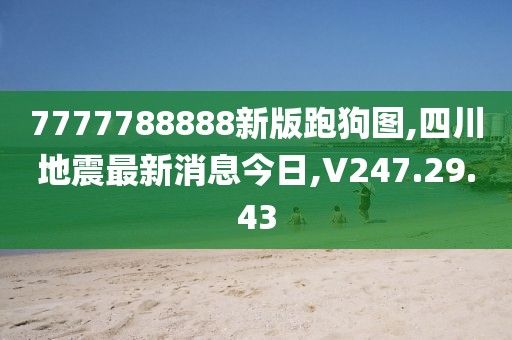 7777788888新版跑狗图,四川地震最新消息今日,V247.29.43