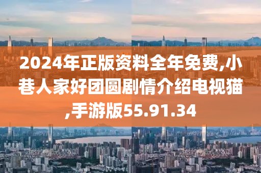 2024年正版资料全年免费,小巷人家好团圆剧情介绍电视猫,手游版55.91.34