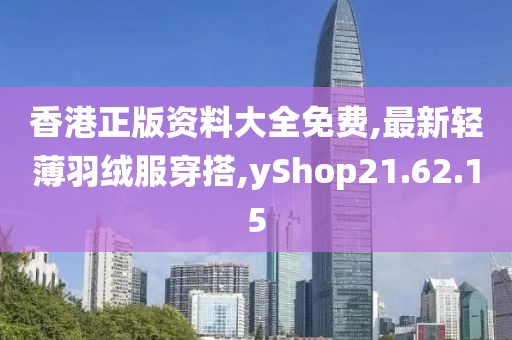 香港正版资料大全免费,最新轻薄羽绒服穿搭,yShop21.62.15