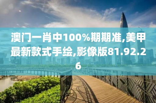 澳门一肖中100%期期准,美甲最新款式手绘,影像版81.92.26