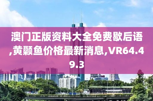 澳门正版资料大全免费歇后语,黄颡鱼价格最新消息,VR64.49.3