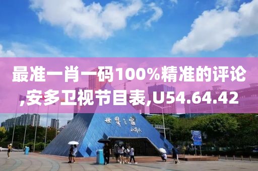最准一肖一码100%精准的评论,安多卫视节目表,U54.64.42