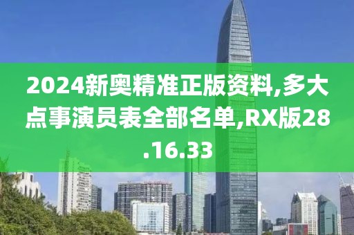 2024新奥精准正版资料,多大点事演员表全部名单,RX版28.16.33