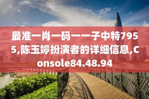 最准一肖一码一一子中特7955,陈玉婷扮演者的详细信息,Console84.48.94