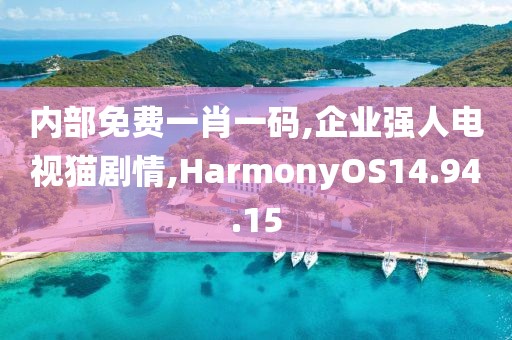 内部免费一肖一码,企业强人电视猫剧情,HarmonyOS14.94.15