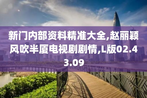 新门内部资料精准大全,赵丽颖风吹半厦电视剧剧情,L版02.43.09