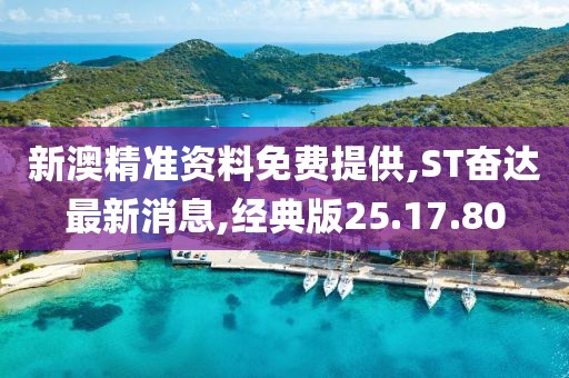 新澳精准资料免费提供,ST奋达最新消息,经典版25.17.80