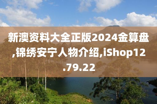 新澳资料大全正版2024金算盘,锦绣安宁人物介绍,iShop12.79.22