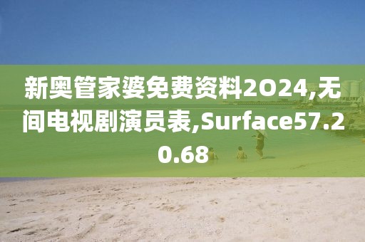 新奥管家婆免费资料2O24,无间电视剧演员表,Surface57.20.68