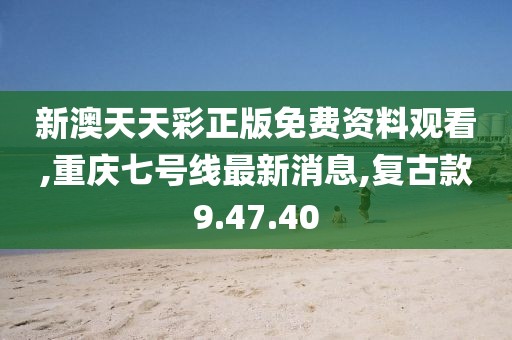 新澳天天彩正版免费资料观看,重庆七号线最新消息,复古款9.47.40
