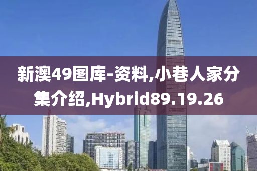 新澳49图库-资料,小巷人家分集介绍,Hybrid89.19.26