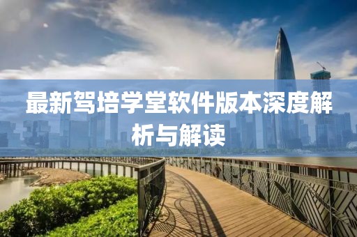最新驾培学堂软件版本深度解析与解读