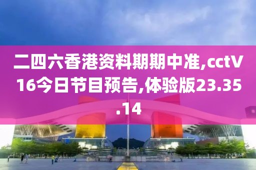 二四六香港资料期期中准,㏄tV16今日节目预告,体验版23.35.14