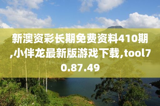新澳资彩长期免费资料410期,小伴龙最新版游戏下载,tool70.87.49