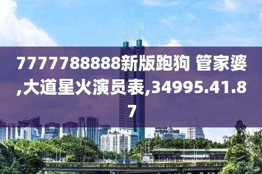 7777788888新版跑狗 管家婆,大道星火演员表,34995.41.87
