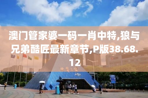 澳门管家婆一码一肖中特,狼与兄弟酷匠最新章节,P版38.68.12