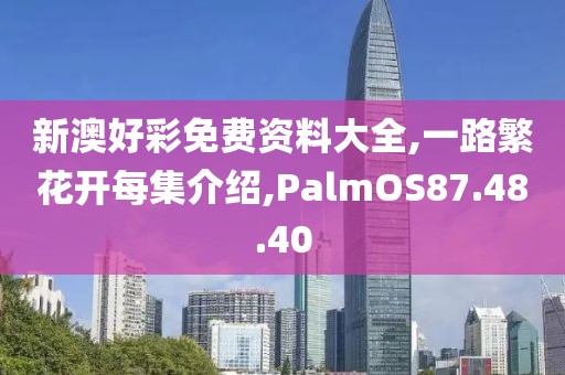 新澳好彩免费资料大全,一路繁花开每集介绍,PalmOS87.48.40