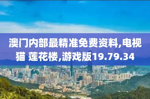 澳门内部最精准免费资料,电视猫 莲花楼,游戏版19.79.34