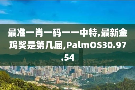 最准一肖一码一一中特,最新金鸡奖是第几届,PalmOS30.97.54