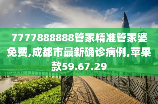 7777888888管家精准管家婆免费,成都市最新确诊病例,苹果款59.67.29