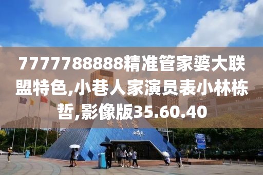 7777788888精准管家婆大联盟特色,小巷人家演员表小林栋哲,影像版35.60.40