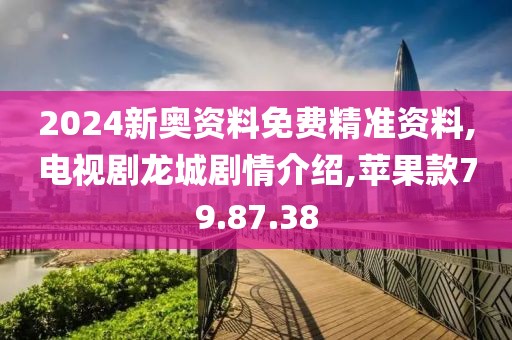 2024新奥资料免费精准资料,电视剧龙城剧情介绍,苹果款79.87.38