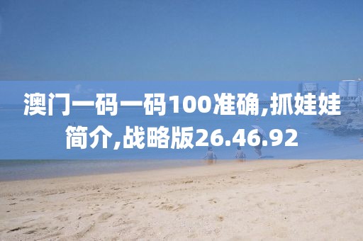 澳门一码一码100准确,抓娃娃简介,战略版26.46.92